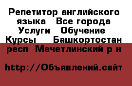 Репетитор английского языка - Все города Услуги » Обучение. Курсы   . Башкортостан респ.,Мечетлинский р-н